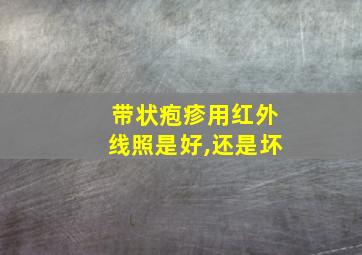 带状疱疹用红外线照是好,还是坏