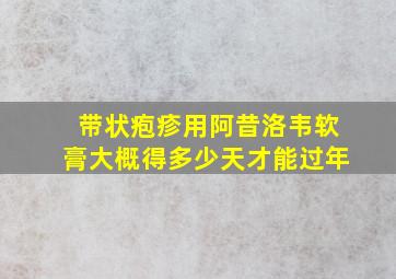 带状疱疹用阿昔洛韦软膏大概得多少天才能过年