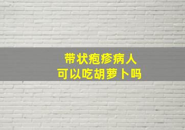 带状疱疹病人可以吃胡萝卜吗