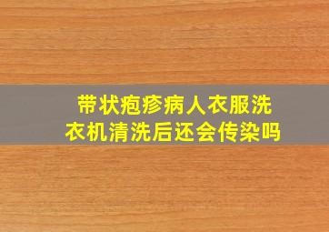 带状疱疹病人衣服洗衣机清洗后还会传染吗