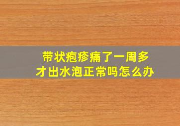 带状疱疹痛了一周多才出水泡正常吗怎么办