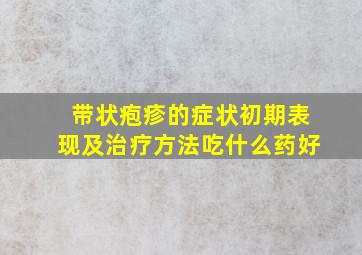 带状疱疹的症状初期表现及治疗方法吃什么药好