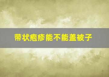 带状疱疹能不能盖被子