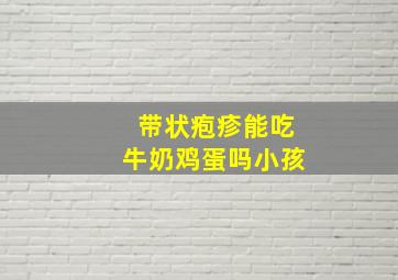 带状疱疹能吃牛奶鸡蛋吗小孩