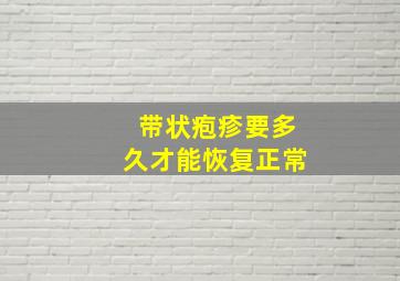 带状疱疹要多久才能恢复正常