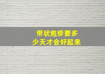 带状疱疹要多少天才会好起来