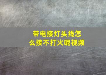 带电接灯头线怎么接不打火呢视频