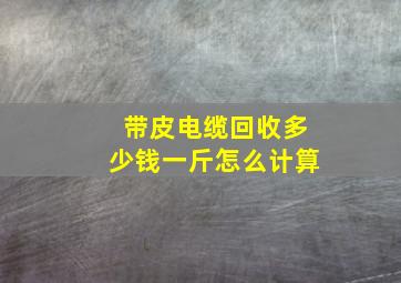 带皮电缆回收多少钱一斤怎么计算