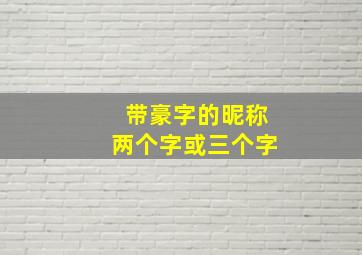 带豪字的昵称两个字或三个字