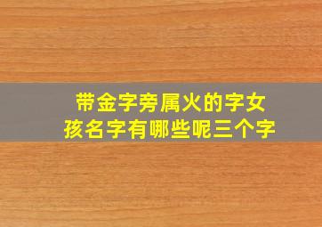 带金字旁属火的字女孩名字有哪些呢三个字