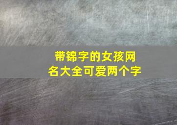 带锦字的女孩网名大全可爱两个字