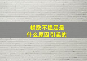 帧数不稳定是什么原因引起的