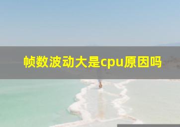 帧数波动大是cpu原因吗