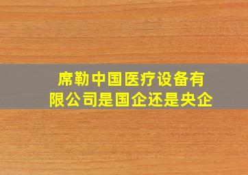 席勒中国医疗设备有限公司是国企还是央企