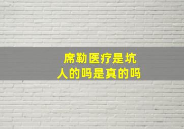 席勒医疗是坑人的吗是真的吗