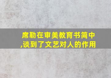 席勒在审美教育书简中,谈到了文艺对人的作用