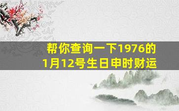 帮你查询一下1976的1月12号生日申时财运