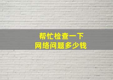 帮忙检查一下网络问题多少钱