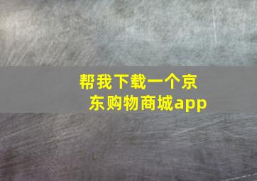 帮我下载一个京东购物商城app