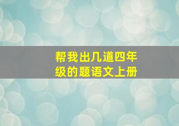 帮我出几道四年级的题语文上册