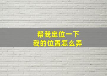 帮我定位一下我的位置怎么弄