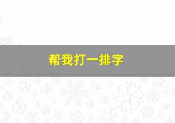 帮我打一排字