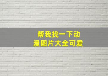 帮我找一下动漫图片大全可爱