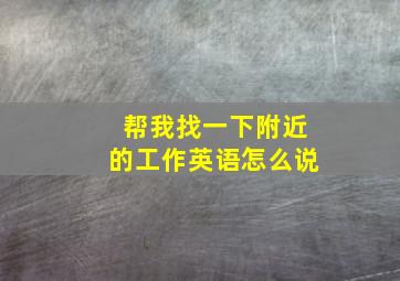 帮我找一下附近的工作英语怎么说