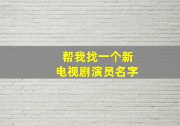 帮我找一个新电视剧演员名字