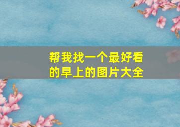 帮我找一个最好看的早上的图片大全