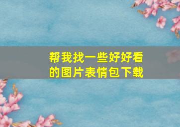 帮我找一些好好看的图片表情包下载