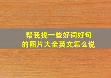 帮我找一些好词好句的图片大全英文怎么说