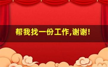 帮我找一份工作,谢谢!