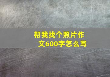 帮我找个照片作文600字怎么写