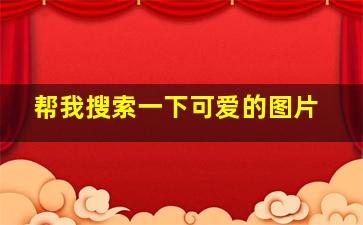 帮我搜索一下可爱的图片