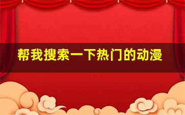 帮我搜索一下热门的动漫