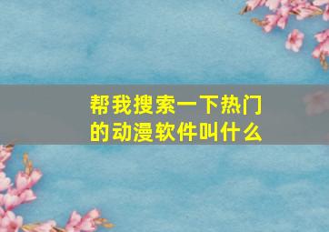 帮我搜索一下热门的动漫软件叫什么