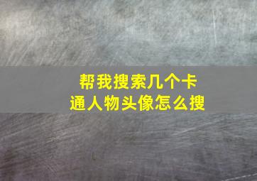 帮我搜索几个卡通人物头像怎么搜