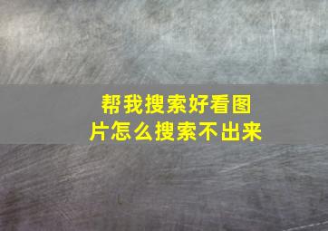 帮我搜索好看图片怎么搜索不出来