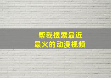 帮我搜索最近最火的动漫视频