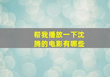 帮我播放一下沈腾的电影有哪些