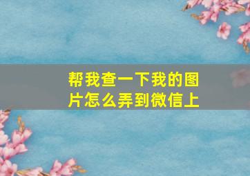 帮我查一下我的图片怎么弄到微信上