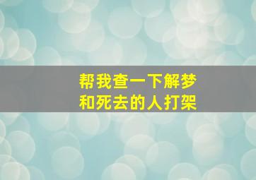 帮我查一下解梦和死去的人打架