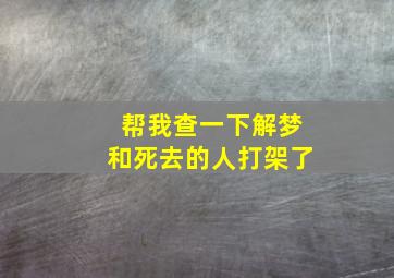 帮我查一下解梦和死去的人打架了