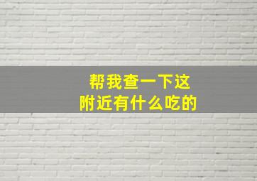 帮我查一下这附近有什么吃的