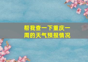 帮我查一下重庆一周的天气预报情况