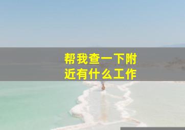 帮我查一下附近有什么工作