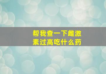 帮我查一下雌激素过高吃什么药