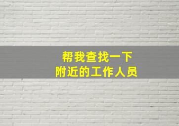 帮我查找一下附近的工作人员