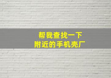 帮我查找一下附近的手机壳厂